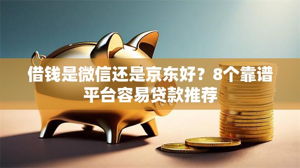 借钱是微信还是京东好?8个靠谱平台容易贷款推荐 借钱是微信还是京东好?8个靠谱平台容易贷款推荐