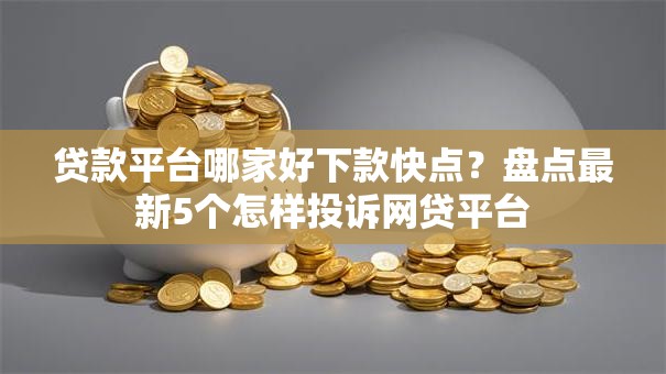 贷款平台哪家好下款快点？盘点最新5个怎样投诉网贷平台