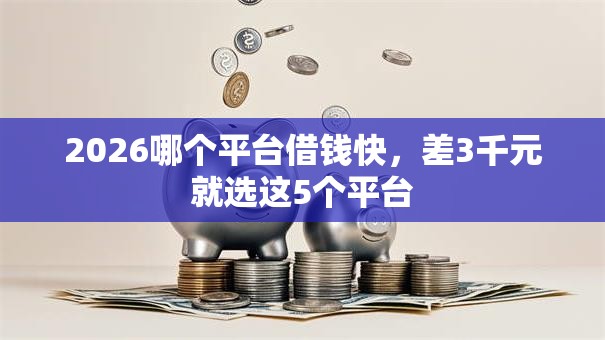 2026哪个平台借钱快，差3千元就选这5个平台