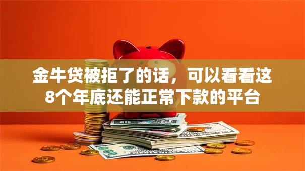 金牛贷被拒了的话，可以看看这8个年底还能正常下款的平台
