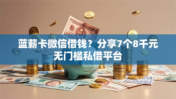 蓝薪卡微信借钱？分享7个8千元无门槛私借平台