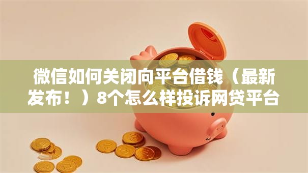 微信如何关闭向平台借钱（最新发布！）8个怎么样投诉网贷平台