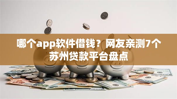 哪个app软件借钱?网友亲测7个苏州贷款平台盘点 哪个app软件借钱?网友亲测7个苏州贷款平台盘点