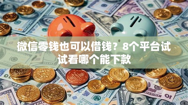 微信零钱也可以借钱？8个平台试试看哪个能下款