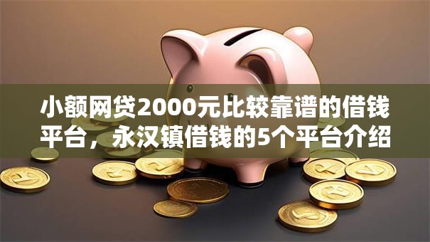 小额网贷2000元比较靠谱的借钱平台,永汉镇借钱的5个平台介绍 小额网贷2000元比较靠谱的借钱平台,永汉镇借钱的5个平台介绍