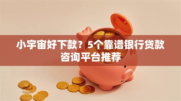 小宇宙好下款?5个靠谱银行贷款咨询平台推荐 小宇宙好下款?5个靠谱银行贷款咨询平台推荐