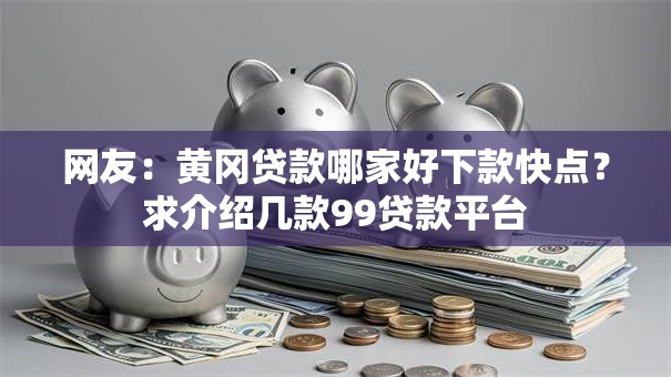 网友:黄冈贷款哪家好下款快点?求介绍几款99贷款平台 网友:黄冈贷款哪家好下款快点?求介绍几款99贷款平台