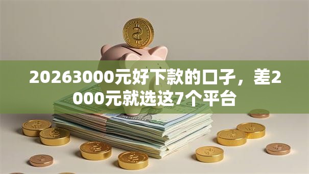 20263000元好下款的口孑，差2000元就选这7个平台