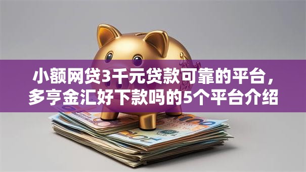 小额网贷3千元贷款可靠的平台，多亨金汇好下款吗的5个平台介绍