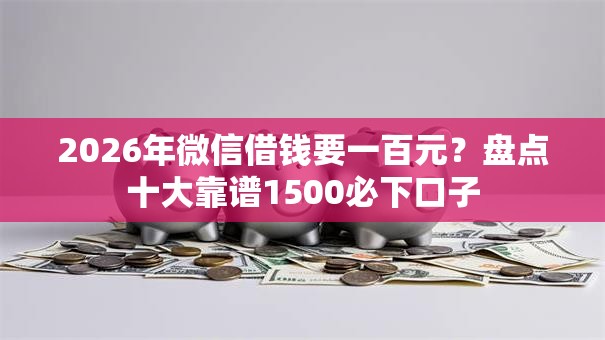 2026年微信借钱要一百元？盘点十大靠谱1500必下口子