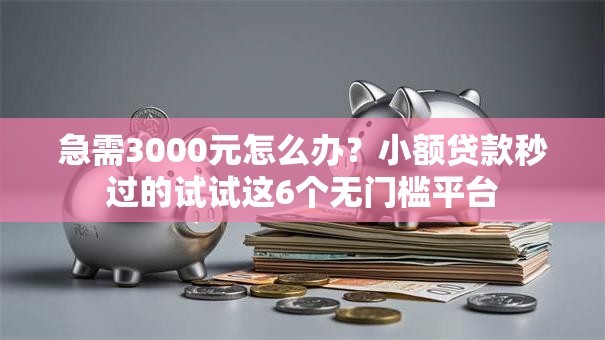 急需3000元怎么办？小额贷款秒过的试试这6个无门槛平台