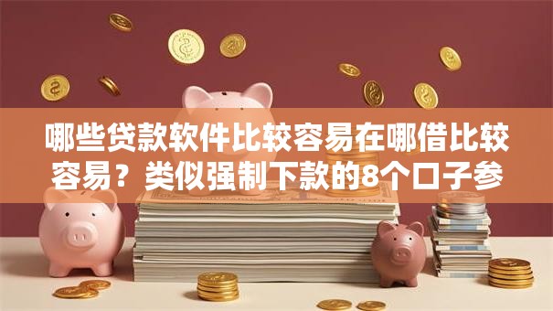 哪些贷款软件比较容易在哪借比较容易?类似强制下款的8个口子参考 哪些贷款软件比较容易在哪借比较容易?类似强制下款的8个口子参考