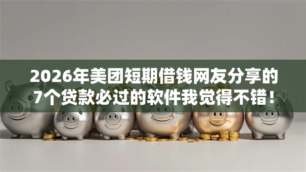 2026年美团短期借钱网友分享的7个贷款必过的软件我觉得不错! 2026年美团短期借钱网友分享的7个贷款必过的软件我觉得不错!