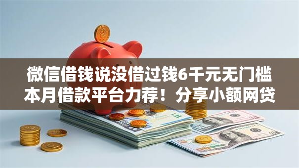 微信借钱说没借过钱6千元无门槛本月借款平台力荐！分享小额网贷口子6千元无门槛借款