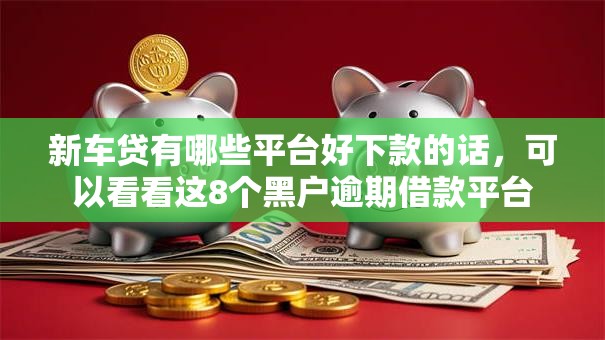 新车贷有哪些平台好下款的话,可以看看这8个黑户逾期借款平台 新车贷有哪些平台好下款的话,可以看看这8个黑户逾期借款平台
