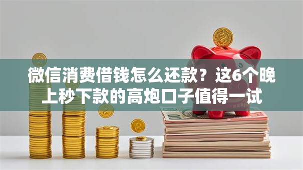 微信消费借钱怎么还款?这6个晚上秒下款的高炮口子值得一试 微信消费借钱怎么还款?这6个晚上秒下款的高炮口子值得一试