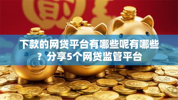 下款的网贷平台有哪些呢有哪些？分享5个网贷监管平台