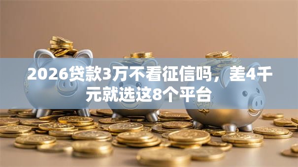 2026贷款3万不看征信吗，差4千元就选这8个平台