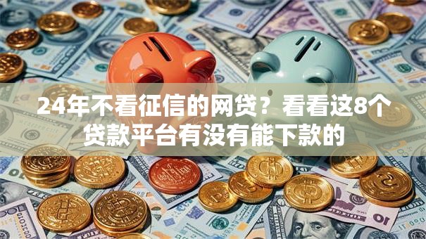 24年不看征信的网贷？看看这8个贷款平台有没有能下款的