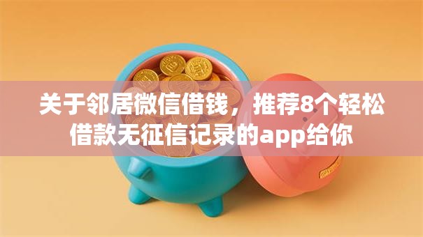 关于邻居微信借钱，推荐8个轻松借款无征信记录的app给你