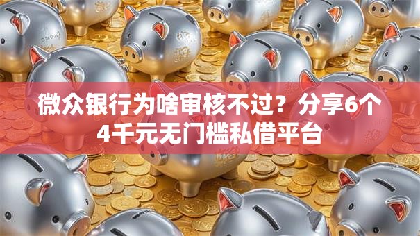 微众银行为啥审核不过？分享6个4千元无门槛私借平台