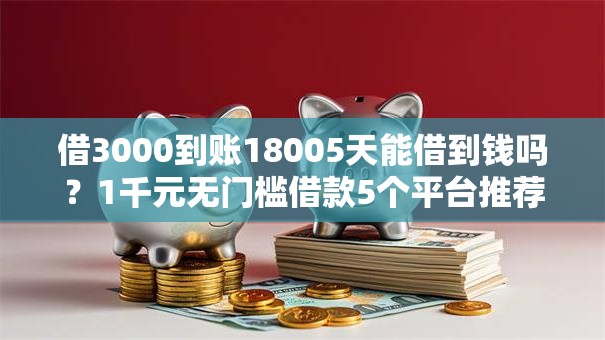 借3000到账18005天能借到钱吗?1千元无门槛借款5个平台推荐 借3000到账18005天能借到钱吗?1千元无门槛借款5个平台推荐