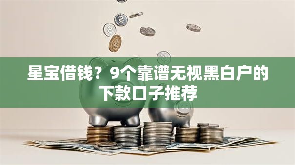 星宝借钱？9个靠谱无视黑白户的下款口子推荐