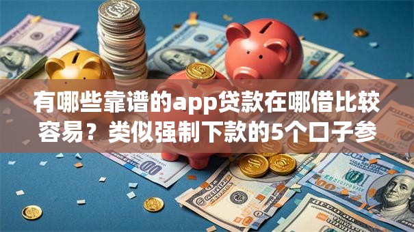 有哪些靠谱的app贷款在哪借比较容易？类似强制下款的5个口子参考