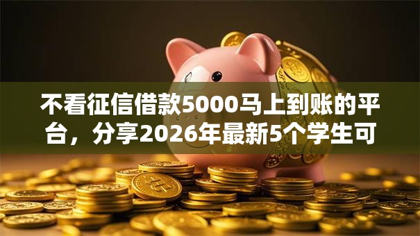 不看征信借款5000马上到账的平台,分享2026年最新5个学生可以贷款的平台 不看征信借款5000马上到账的平台,分享2026年最新5个学生可以贷款的平台
