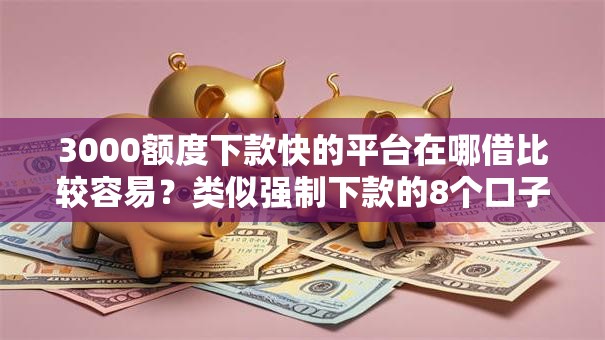 3000额度下款快的平台在哪借比较容易?类似强制下款的8个口子参考 3000额度下款快的平台在哪借比较容易?类似强制下款的8个口子参考