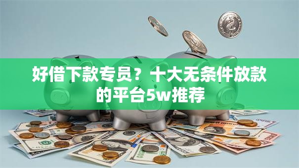 好借下款专员？十大无条件放款的平台5w推荐