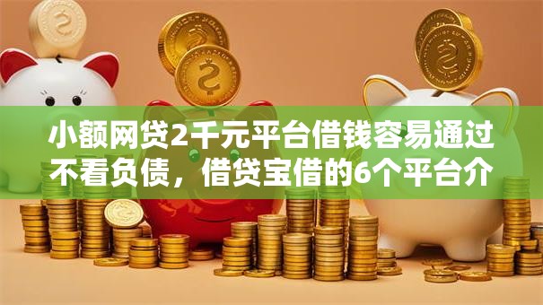 小额网贷2千元平台借钱容易通过不看负债,借贷宝借的6个平台介绍 小额网贷2千元平台借钱容易通过不看负债,借贷宝借的6个平台介绍