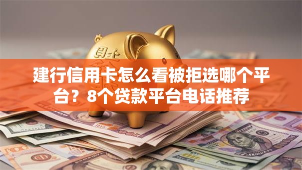 建行信用卡怎么看被拒选哪个平台？8个贷款平台电话推荐