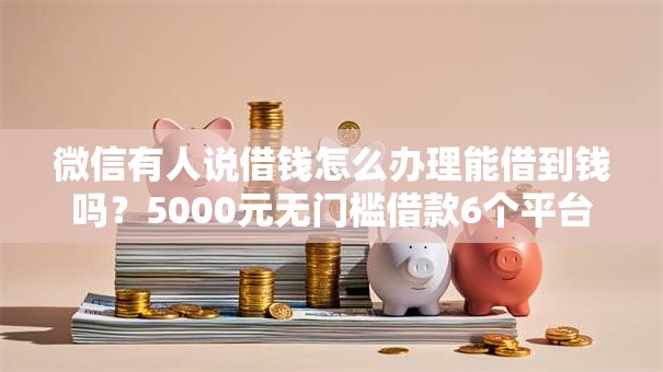 微信有人说借钱怎么办理能借到钱吗？5000元无门槛借款6个平台推荐
