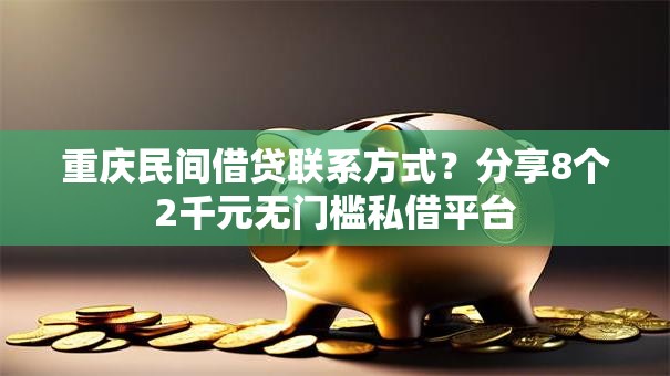 重庆民间借贷联系方式？分享8个2千元无门槛私借平台