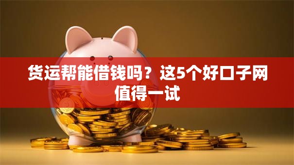 货运帮能借钱吗？这5个好口子网值得一试