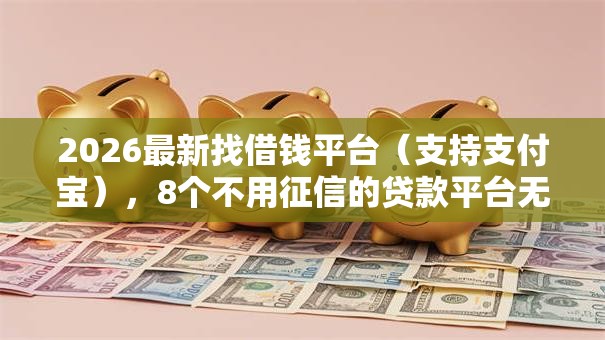 2026最新找借钱平台(支持支付宝),8个不用征信的贷款平台无私分享 2026最新找借钱平台(支持支付宝),8个不用征信的贷款平台无私分享