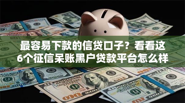 最容易下款的信贷口子?看看这6个征信呆账黑户贷款平台怎么样 最容易下款的信贷口子?看看这6个征信呆账黑户贷款平台怎么样