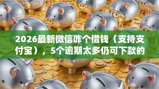 2026最新微信咋个借钱(支持支付宝),5个逾期太多仍可下款的app无私分享 2026最新微信咋个借钱(支持支付宝),5个逾期太多仍可下款的app无私分享