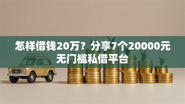 怎样借钱20万?分享7个20000元无门槛私借平台 怎样借钱20万?分享7个20000元无门槛私借平台