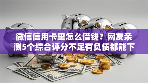 微信信用卡里怎么借钱?网友亲测5个综合评分不足有负债都能下款口子盘点 微信信用卡里怎么借钱?网友亲测5个综合评分不足有负债都能下款口子盘点