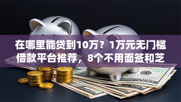 在哪里能贷到10万?1万元无门槛借款平台推荐,8个不用面签和芝麻分的贷款app盘点 在哪里能贷到10万?1万元无门槛借款平台推荐,8个不用面签和芝麻分的贷款app盘点