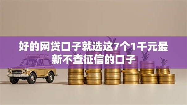 好的网贷口子就选这7个1千元最新不查征信的口子