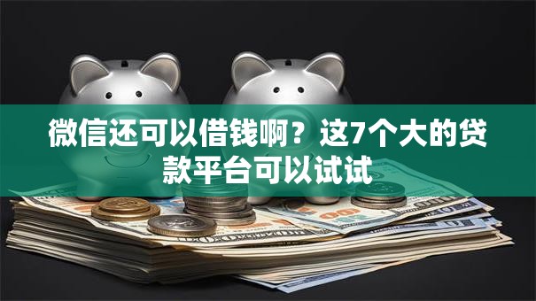 微信还可以借钱啊?这7个大的贷款平台可以试试 微信还可以借钱啊?这7个大的贷款平台可以试试