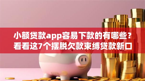 小额贷款app容易下款的有哪些?看看这7个摆脱欠款束缚贷款新口子怎么样 小额贷款app容易下款的有哪些?看看这7个摆脱欠款束缚贷款新口子怎么样