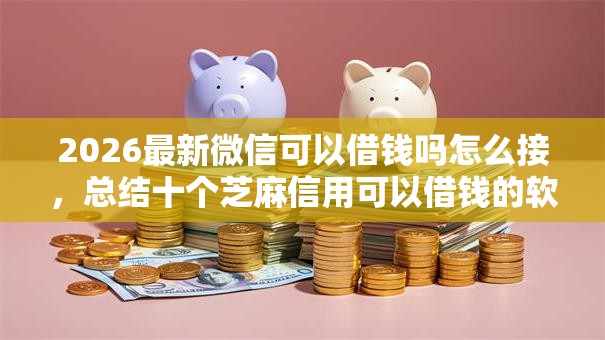 2026最新微信可以借钱吗怎么接，总结十个芝麻信用可以借钱的软件！