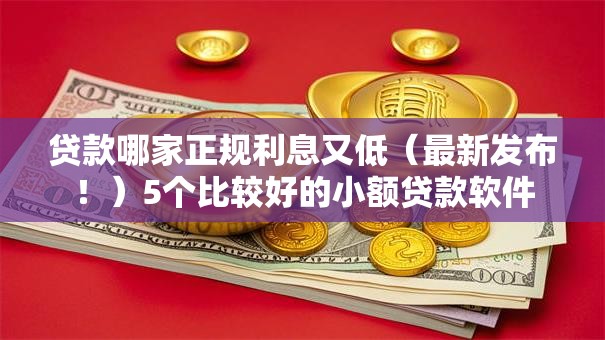 贷款哪家正规利息又低（最新发布！）5个比较好的小额贷款软件