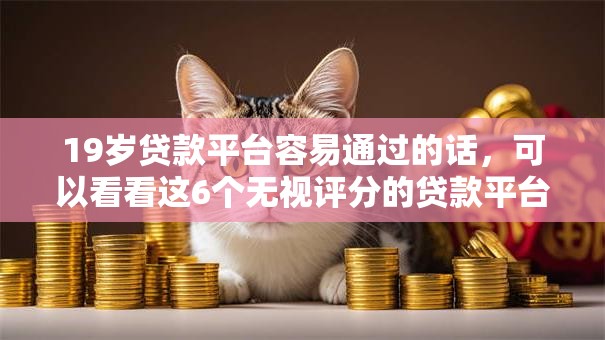 19岁贷款平台容易通过的话,可以看看这6个无视评分的贷款平台 19岁贷款平台容易通过的话,可以看看这6个无视评分的贷款平台