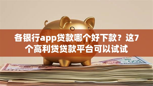 各银行app贷款哪个好下款?这7个高利贷贷款平台可以试试 各银行app贷款哪个好下款?这7个高利贷贷款平台可以试试