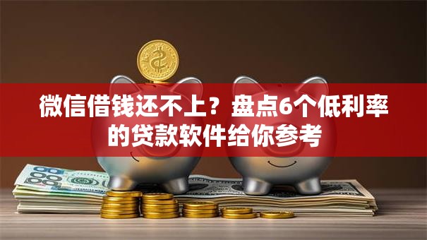 微信借钱还不上?盘点6个低利率的贷款软件给你参考 微信借钱还不上?盘点6个低利率的贷款软件给你参考